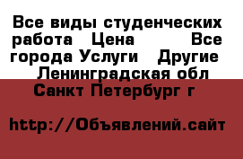 Все виды студенческих работа › Цена ­ 100 - Все города Услуги » Другие   . Ленинградская обл.,Санкт-Петербург г.